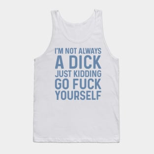 I'm Not Always A Dick Just Kidding Go Fuck Yourself Tank Top